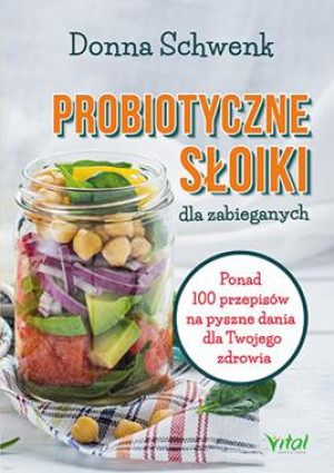 PROBIOTYCZNE SŁOIKI DLA ZABIEGANYCH PONAD 100 PRZEPISÓW NA PYSZNE DANIA DLA TWOJEGO ZDROWIA DONNA SCHWENK