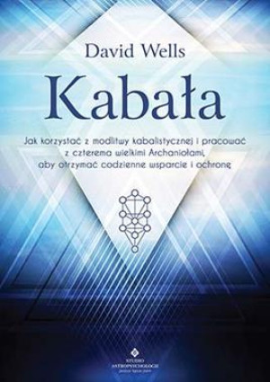 KABAŁA JAK KORZYSTAĆ Z MODLITWY KABALISTYCZNEJ I PRACOWAĆ Z CZTEREMA ARCHANIOŁAMI ABY OTRZYMAĆ CODZIENNE WSPARCIE I OCHRONĘ