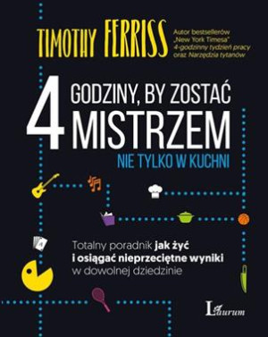 4 GODZINY BY ZOSTAĆ MISTRZEM NIE TYLKO W KUCHNI TOTALNY PORADNIK JAK ŻYĆ I OSIĄGAĆ NIEPRZECIĘTNE WYNIKI W DOWOLNEJ DZIEDZINIE TIMOTHY FERRISS