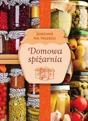 DOMOWA SPIŻARNIA ZDROWIE NA TALERZU OPRACOWANIE ZBIOROWE