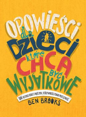 OPOWIEŚCI DLA DZIECI KTÓRE CHCĄ BYĆ WYJĄTKOWE 100 HISTORII KOBIET I MĘŻCZYZN KTÓRZY WYROŚLI PONAD PRZECIĘTNOŚĆ B BROOKS
