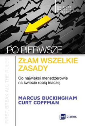 PO PIERWSZE ZŁAM WSZELKIE ZASADY CO NAJWIĘKSI MENADŻEROWIE NA ŚWIECIE ROBIĄ INACZEJ M BUCKINGHAM C COFFMAN