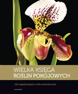 WIELKA KSIĘGA ROŚLIN POKOJOWYCH 116 NAJPIĘKNIEJSZYCH ROŚLIN DONICZKOWYCH RAK JAROSŁAW