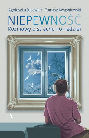 NIEPEWNOŚĆ ROZMOWY O STRACHU I NADZIEI A JUCEWICZ