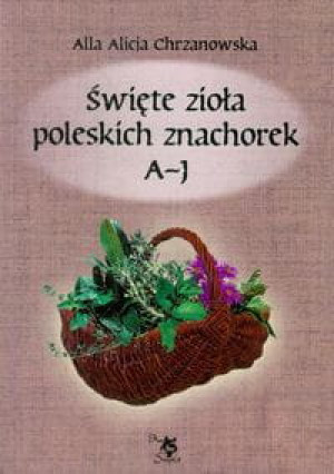 ŚWIĘTE ZIOŁA POLSKICH ZNACHOREK TOM I A J