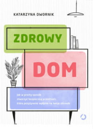 ZDROWY DOM JAK W PROSTY SPOSÓB STWORZYĆ BEZPIECZNĄ PRZESTRZEŃ