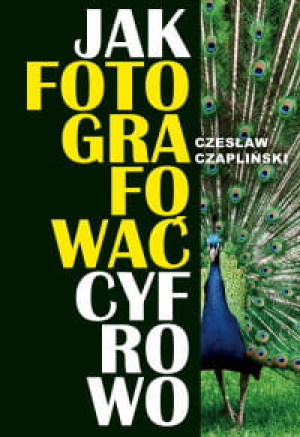 JAK FOTOGRAFOWAĆ CYFROWO CZESŁAW CZAPLIŃSKI