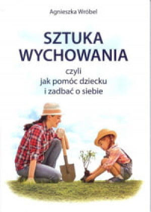 SZTUKA WYCHOWANIA CZYLI JAK POMÓC DZIECKU
