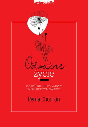 ODWAŻNE ŻYCIE JAK BYĆ NIEUSTRASZONYM PEMA CHORDON