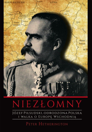 NIEZŁOMNY JÓZEF PIŁSUDSKI ODRODZONA POLSKA JEGO ŻYCIE