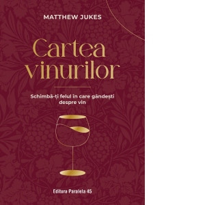 Cartea vinurilor. Schimba-ti felul in care gandesti despre vin
